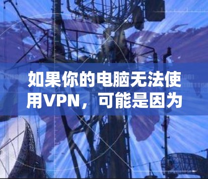 如果你的电脑无法使用VPN，可能是因为以下原因