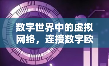 数字世界中的虚拟网络,连接数字欧服的智慧 数字世界中的虚拟网络,连接数字欧服的智慧