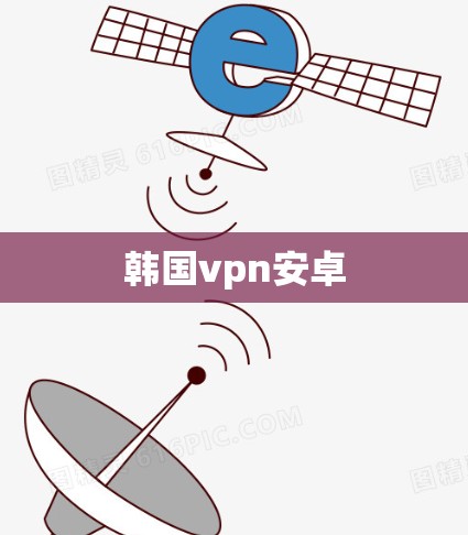 韩国vpn安卓 韩国vpn安卓
