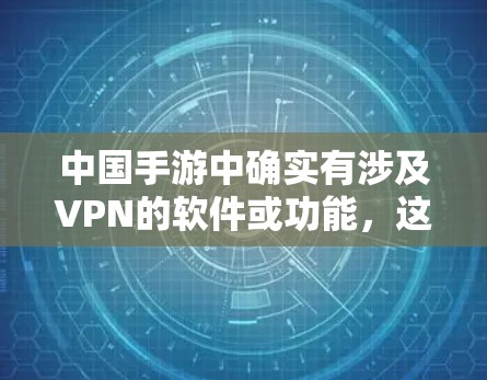 中国手游中确实有涉及VPN的软件或功能，这通常被称为中国X VPN或中国X Plus。这些软件主要用于加密传输、访问游戏资源、或者管理游戏账号，以满足用户在游戏或网络服务中的VPN需求