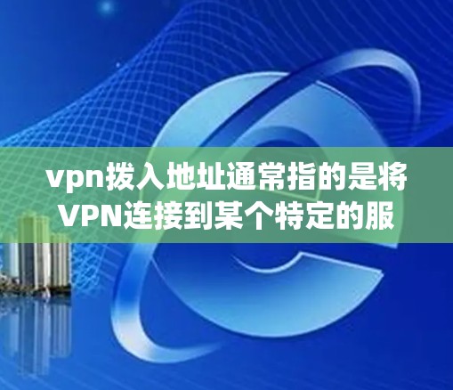 vpn拨入地址通常指的是将VPN连接到某个特定的服务器地址。以下是一些可能的步骤和注意事项 vpn拨入地址通常指的是将VPN连接到某个特定的服务器地址。以下是一些可能的步骤和注意事项