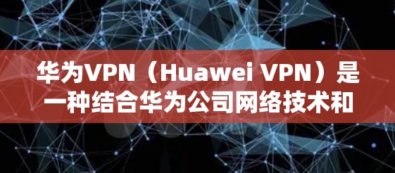 华为VPN(Huawei VPN)是一种结合华为公司网络技术和外部VPN服务的综合网络保护解决方案。以下是对华为VPN的详细分析 华为VPN(Huawei VPN)是一种结合华为公司网络技术和外部VPN服务的综合网络保护解决方案。以下是对华为VPN的详细分析