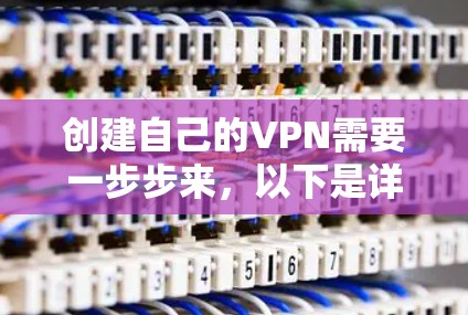 创建自己的VPN需要一步步来，以下是详细的步骤指南