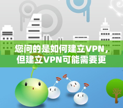 您问的是如何建立VPN,但建立VPN可能需要更明确的上下文。VPN通常有两种方式 您问的是如何建立VPN,但建立VPN可能需要更明确的上下文。VPN通常有两种方式