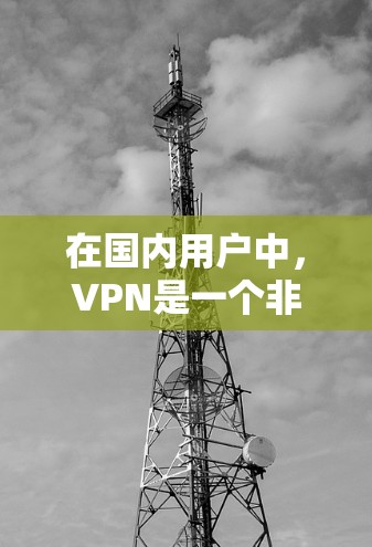 在国内用户中,VPN是一个非常有用的工具,特别是在需要访问国际互联网资源时。以下是几款国内知名的VPN平台 在国内用户中,VPN是一个非常有用的工具,特别是在需要访问国际互联网资源时。以下是几款国内知名的VPN平台