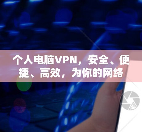个人电脑VPN,安全、便捷、高效,为你的网络保驾护航! 个人电脑VPN,安全、便捷、高效,为你的网络保驾护航!