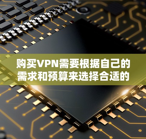 购买VPN需要根据自己的需求和预算来选择合适的渠道和服务。以下是几种常见的购买VPN的渠道和方式 购买VPN需要根据自己的需求和预算来选择合适的渠道和服务。以下是几种常见的购买VPN的渠道和方式