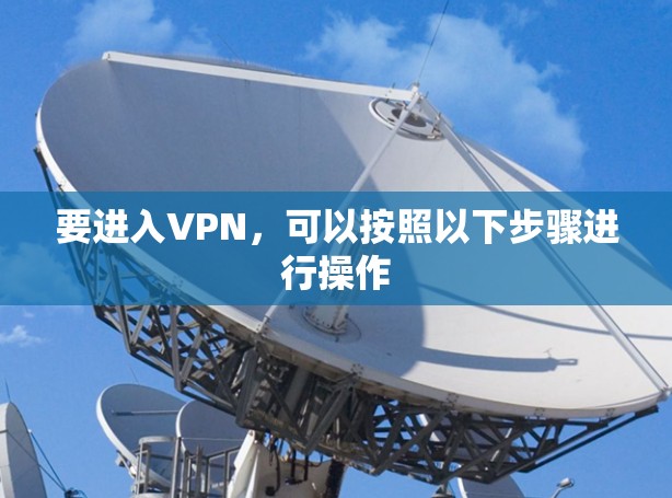 要进入VPN，可以按照以下步骤进行操作