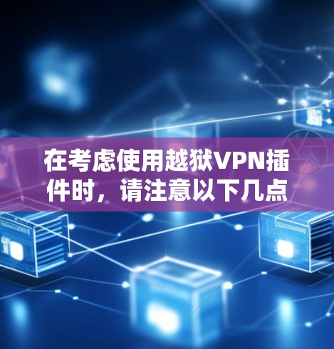 在考虑使用越狱VPN插件时,请注意以下几点 在考虑使用越狱VPN插件时,请注意以下几点