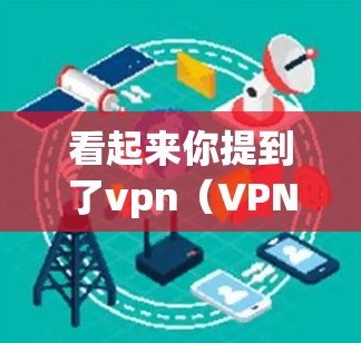 看起来你提到了vpn(VPN)管理和Android这几个关键词。可能是关于 Android 设备的安全管理软件(如VPN管理功能)或者是关于 VPN 的其他功能。以下是一些可能的解释 看起来你提到了vpn(VPN)管理和Android这几个关键词。可能是关于 Android 设备的安全管理软件(如VPN管理功能)或者是关于 VPN 的其他功能。以下是一些可能的解释