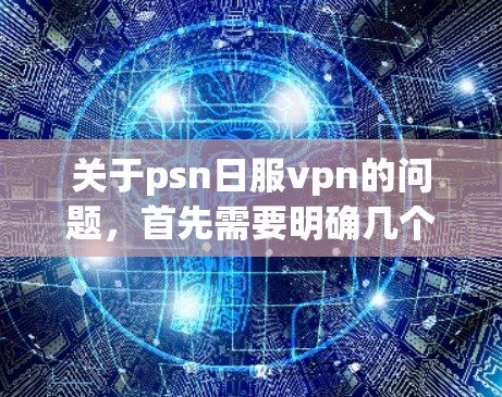 关于psn日服vpn的问题，首先需要明确几个关键词的含义