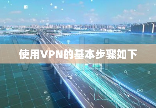 使用VPN的基本步骤如下 使用VPN的基本步骤如下