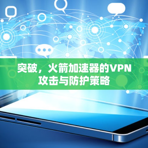 突破，火箭加速器的VPN攻击与防护策略