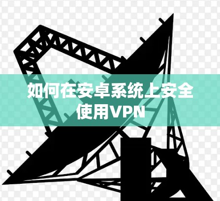 如何在安卓系统上安全使用VPN 如何在安卓系统上安全使用VPN