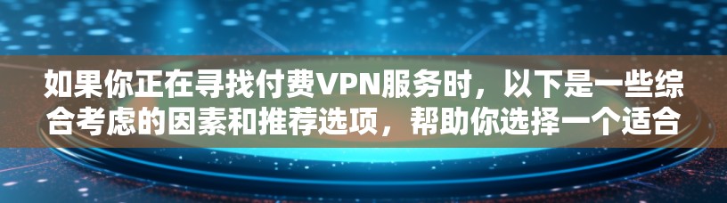 如果你正在寻找付费VPN服务时，以下是一些综合考虑的因素和推荐选项，帮助你选择一个适合你的VPN