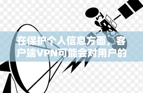 在保护个人信息方面,客户端VPN可能会对用户的数据和敏感信息进行访问控制。因此,为了免客户端VPN的影响,可以采取以下措施 在保护个人信息方面,客户端VPN可能会对用户的数据和敏感信息进行访问控制。因此,为了免客户端VPN的影响,可以采取以下措施