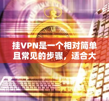 挂VPN是一个相对简单且常见的步骤，适合大多数用户。以下是一步步的指南