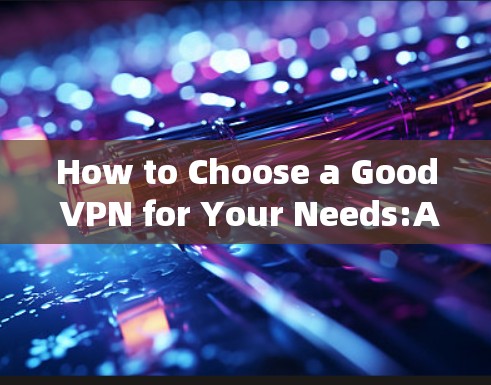 How to Choose a Good VPN for Your Needs:A Comprehensive Guide How to Choose a Good VPN for Your Needs:A Comprehensive Guide