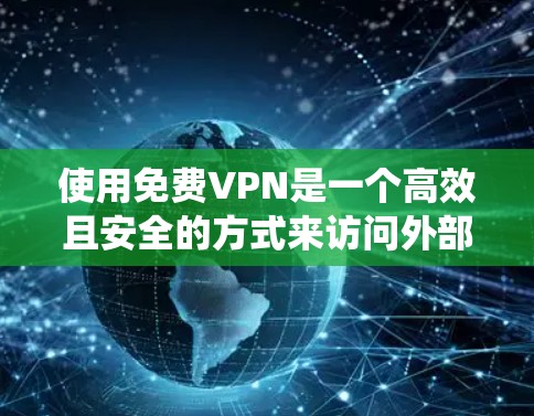 使用免费VPN是一个高效且安全的方式来访问外部网络，避免隐私泄露和数据丢失。以下是一个系统化的步骤指南，帮助您逐步掌握如何使用免费VPN