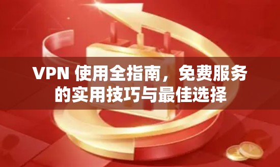 VPN 使用全指南,免费服务的实用技巧与最佳选择 VPN 使用全指南,免费服务的实用技巧与最佳选择