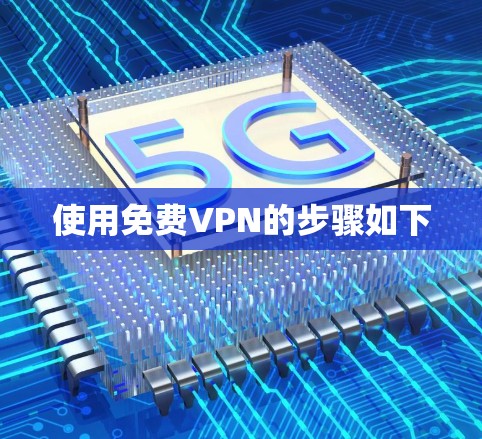 使用免费VPN的步骤如下 使用免费VPN的步骤如下