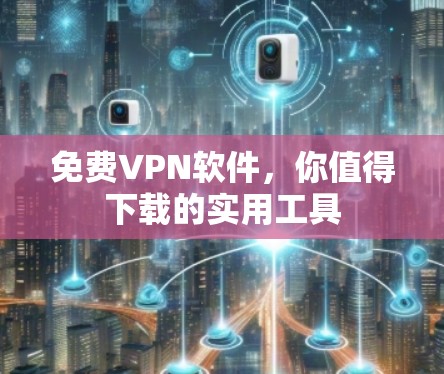 免费VPN软件，你值得下载的实用工具