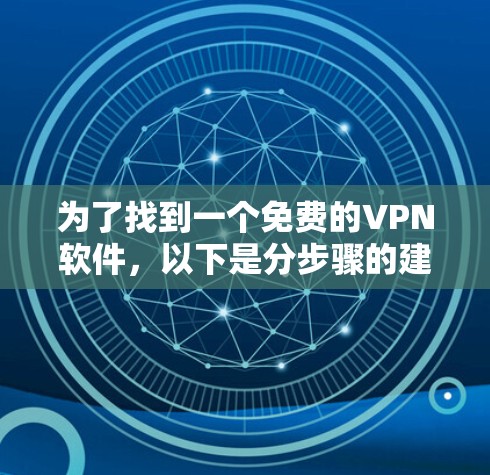为了找到一个免费的VPN软件,以下是分步骤的建议 为了找到一个免费的VPN软件,以下是分步骤的建议