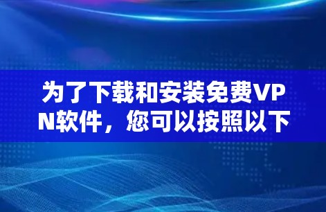 为了下载和安装免费VPN软件,您可以按照以下步骤操作 为了下载和安装免费VPN软件,您可以按照以下步骤操作