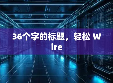 36个字的标题,轻松 Wire 36个字的标题,轻松 Wire