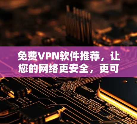 免费VPN软件推荐,让您的网络更安全,更可靠! 免费VPN软件推荐,让您的网络更安全,更可靠!