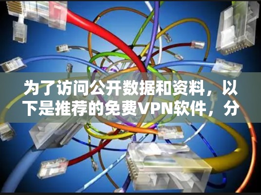 为了访问公开数据和资料，以下是推荐的免费VPN软件，分为苹果和安卓平台，并评估了它们的适用性和安全性