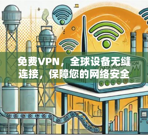 免费VPN,全球设备无缝连接,保障您的网络安全 免费VPN,全球设备无缝连接,保障您的网络安全