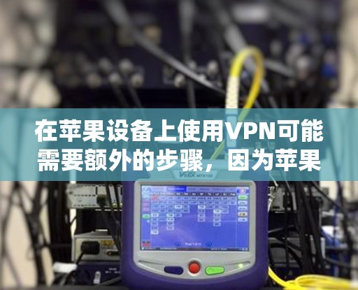 在苹果设备上使用VPN可能需要额外的步骤，因为苹果设备上没有内置的VPN功能。以下是几种可以尝试的VPN软件，其中有些是免费的