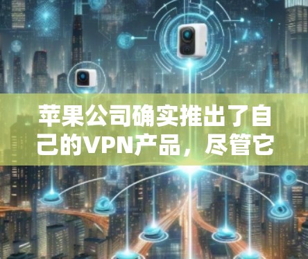 苹果公司确实推出了自己的VPN产品,尽管它们尚未推出完全免费的版本。以下是关于苹果VPN的详细介绍 苹果公司确实推出了自己的VPN产品,尽管它们尚未推出完全免费的版本。以下是关于苹果VPN的详细介绍
