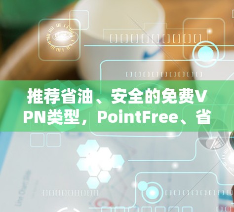 推荐省油、安全的免费VPN类型，PointFree、省油型和Proton VPN推荐