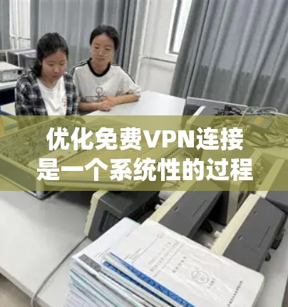 优化免费VPN连接是一个系统性的过程，需要综合考虑多个因素。以下是一步步的优化建议