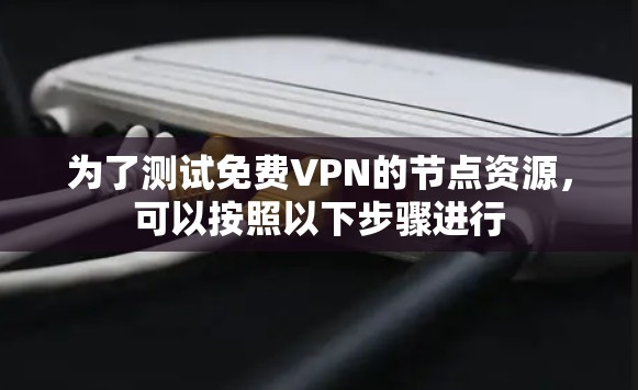 为了测试免费VPN的节点资源,可以按照以下步骤进行 为了测试免费VPN的节点资源,可以按照以下步骤进行