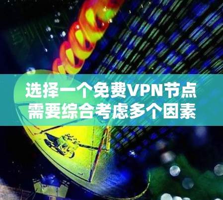 选择一个免费VPN节点需要综合考虑多个因素，以确保视频的安全、可靠和易于使用的。以下是对选择VPN节点的详细指南
