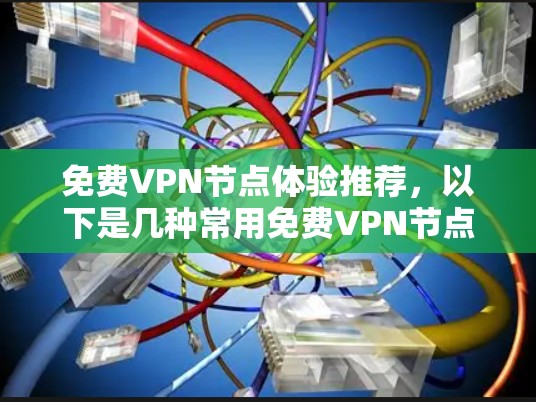 免费VPN节点体验推荐,以下是几种常用免费VPN节点类型及其特点,供你选择 免费VPN节点体验推荐,以下是几种常用免费VPN节点类型及其特点,供你选择