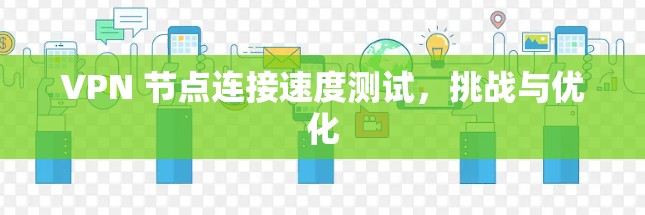 VPN 节点连接速度测试，挑战与优化