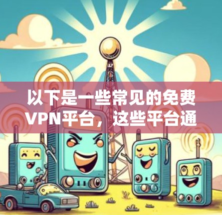 以下是一些常见的免费VPN平台,这些平台通常提供基本功能,如访问网络资源、下载文件和在线聊天,但可能没有达到你所需的深度和复杂性 以下是一些常见的免费VPN平台,这些平台通常提供基本功能,如访问网络资源、下载文件和在线聊天,但可能没有达到你所需的深度和复杂性