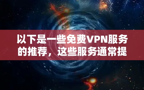 以下是一些免费VPN服务的推荐,这些服务通常提供免费的访问,但需要注意其使用限制 以下是一些免费VPN服务的推荐,这些服务通常提供免费的访问,但需要注意其使用限制