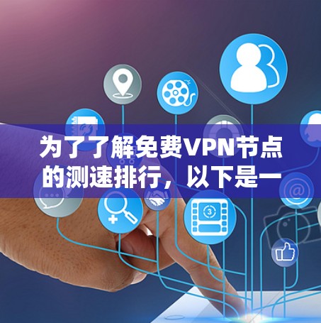 为了了解免费VPN节点的测速排行,以下是一些关键信息和分析 为了了解免费VPN节点的测速排行,以下是一些关键信息和分析
