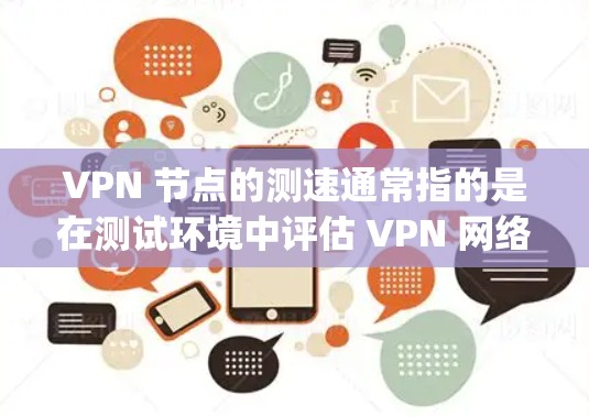 VPN 节点的测速通常指的是在测试环境中评估 VPN 网络的带宽和传输速率。尽管这些测试是基于模拟的流量（如 1Gbps）但它们可以提供一个大致的参考范围。以下是一些关于免费VPN节点测速的要点