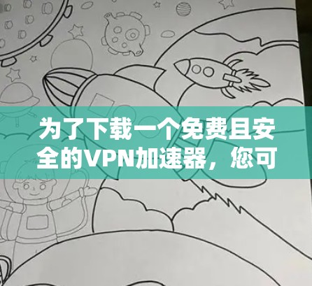 为了下载一个免费且安全的VPN加速器，您可以按照以下步骤进行