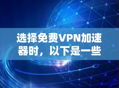 选择免费VPN加速器时,以下是一些关键因素和推荐,帮助您做出明智的选择 选择免费VPN加速器时,以下是一些关键因素和推荐,帮助您做出明智的选择