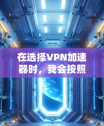 在选择VPN加速器时,我会按照以下步骤进行选择 在选择VPN加速器时,我会按照以下步骤进行选择