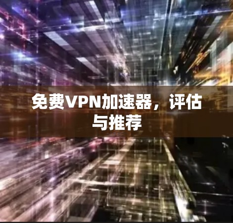免费VPN加速器,评估与推荐 免费VPN加速器,评估与推荐