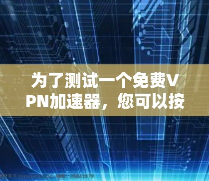 为了测试一个免费VPN加速器，您可以按照以下步骤进行
