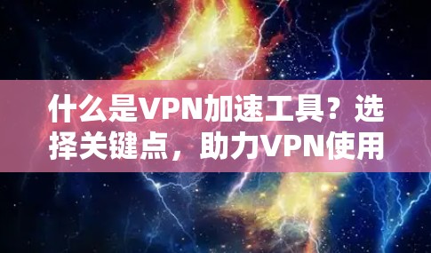 什么是VPN加速工具?选择关键点,助力VPN使用 什么是VPN加速工具?选择关键点,助力VPN使用
